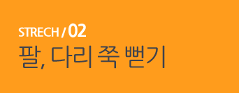  STRECH / 02 팔, 다리 쭉 뻗기 