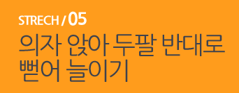  STRECH / 05 의자 앉아 두팔 반대로 뻗어 늘이기 