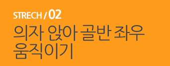  STRECH / 02 의자 앉아 골반 좌우 움직이기 