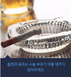 흡연과 음주는 수술 부위가 아물 때까지 참아주세요.