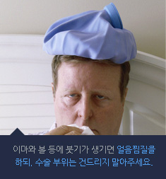 이마와 볼 등에 붓기가 생기면 얼음찜질을 하되, 수술 부위는 건드리지 말아주세요.