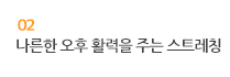 02 나른한 오후 활력을 주는 스트레칭