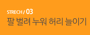  STRECH / 03 팔 벌려 누워 허리 늘이기