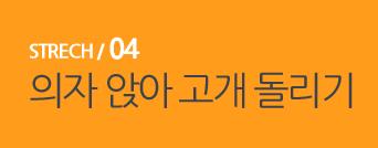  STRECH / 04 의자 앉아 고개 돌리기