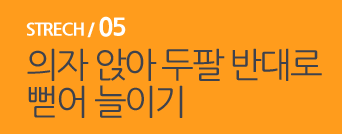  STRECH / 05 의자 앉아 두팔 반대로 뻗어 늘이기