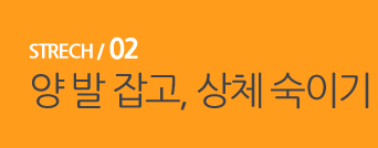  STRECH / 02 양 발 잡고, 상체 숙이기