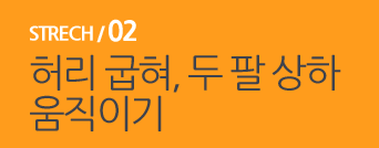 STRECH / 02 허리 굽혀, 두 팔 상하 움직이기 